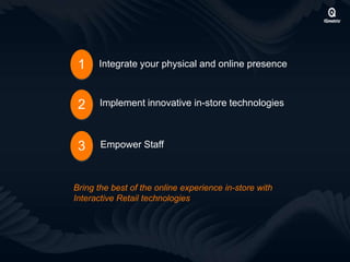 1 Integrate your physical and online presence
Bring the best of the online experience in-store with
Interactive Retail technologies
Implement innovative in-store technologies2
Empower Staff3
 