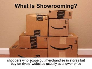 What Is Showrooming?
shoppers who scope out merchandise in stores but
buy on rivals' websites usually at a lower price
 