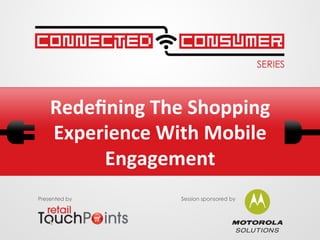 Redeﬁning	
  The	
  Shopping	
  
Experience	
  With	
  Mobile	
  
Engagement	
  
Presented by Session sponsored by
 