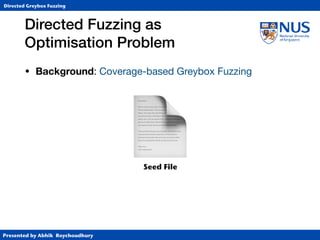 Presented by Abhik Roychoudhury
Directed Greybox Fuzzing
• Background: Coverage-based Greybox Fuzzing
Directed Fuzzing as  
Optimisation Problem
Seed File
📄
 