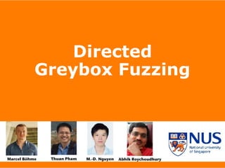 PhD Thesis Defense
Presented by Marcel Boehme
Directed 
Greybox Fuzzing
Marcel Böhme Thuan Pham Abhik RoychoudhuryM.-D. Nguyen
 