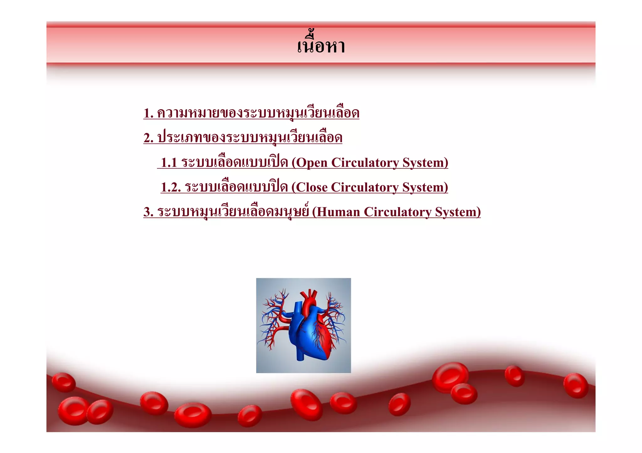 เนือหา
1. ความหมายของระบบหมุนเวียนเลือด
2. ประเภทของระบบหมุนเวียนเลือด
1.1 ระบบเลือดแบบเปิ ด (Open Circulatory System)
1.2. ระบบเลือดแบบปิ ด (Close Circulatory System)
3. ระบบหมุนเวียนเลือดมนุษย์ (Human Circulatory System)

 