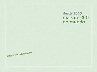 desde 2005
                               mais de 200
                               no mundo




                      ias.me
        iado pelo ide
mapa cr
 