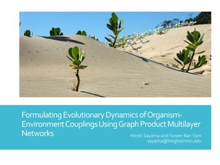 FormulatingEvolutionaryDynamicsofOrganism-
EnvironmentCouplingsUsingGraphProductMultilayer
Networks Hiroki Sayama andYaneer Bar-Yam
sayama@binghamton.edu
 