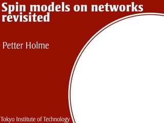 Spin models on networks
revisited
Petter Holme
Tokyo Institute of Technology
 