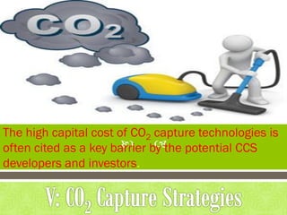 
The high capital cost of CO2 capture technologies is
often cited as a key barrier by the potential CCS
developers and investors.
 