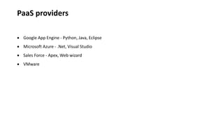 PaaS providers
 Google App Engine - Python, Java, Eclipse
 Microsoft Azure - .Net, Visual Studio
 Sales Force - Apex, Web wizard
 VMware
 