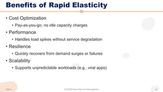 Benefits of Rapid Elasticity
• Cost Optimization
• Pay-as-you-go; no idle capacity charges
• Performance
• Handles load spikes without service degradation
• Resilience
• Quickly recovers from demand surges or failures
• Scalability
• Supports unpredictable workloads (e.g., viral apps)
UNIT-I CCS336-Cloud Services Management 19
 
