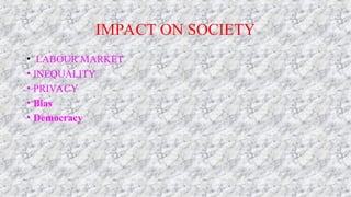 IMPACT ON SOCIETY
• LABOUR MARKET
• INEQUALITY
• PRIVACY
• Bias
• Democracy
 