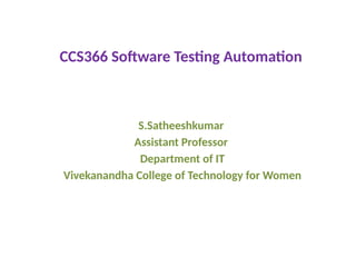 CCS366 Software Testing Automation
S.Satheeshkumar
Assistant Professor
Department of IT
Vivekanandha College of Technology for Women
 
