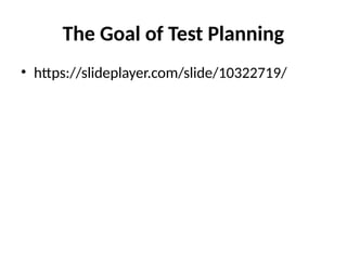The Goal of Test Planning
• https://slideplayer.com/slide/10322719/
 
