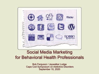 Social Media Marketing for Behavioral Health Professionals Bob Ferguson / Jaywalker Lodge  Cape Cod Symposium on Addictive Disorders September 10, 2020 