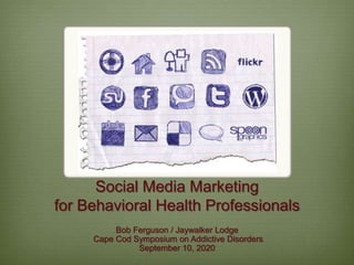 Social Media Marketing
for Behavioral Health Professionals
          Bob Ferguson / Jaywalker Lodge
     Cape Cod Symposium on Addictive Disorders
               September 10, 2020
 