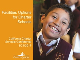 Copyright © 2017 Charter School Capital, Inc. All Rights Reserved.
Facilities Options
for Charter
Schools
California Charter
Schools Conference
3/21/2017
 