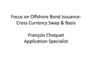 Focus on Offshore Bond Issuance-Cross Currency Swap & BasisFrançois ChoquetApplication Specialist 