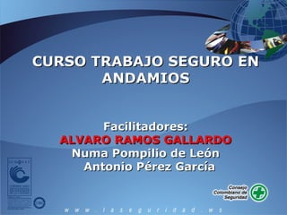 CURSO TRABAJO SEGURO EN
       ANDAMIOS


        Facilitadores:
  ALVARO RAMOS GALLARDO
   Numa Pompilio de León
     Antonio Pérez García
 