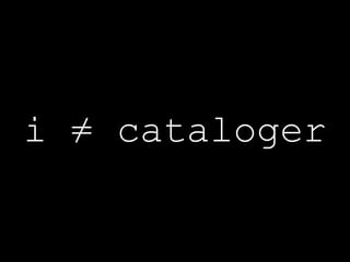 i ≠ cataloger 