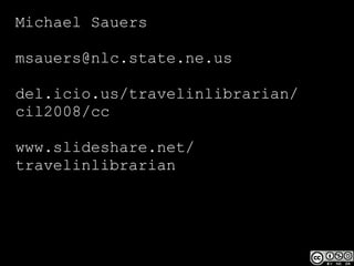 Michael Sauers [email_address] del.icio.us/travelinlibrarian/ cil2008/cc www.slideshare.net/ travelinlibrarian 