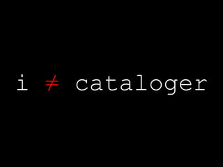 i  ≠  cataloger 