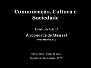 Comunicação, Cultura e Sociedade Prof. Dr. Fábio Fonseca de Castro Faculdade de Comunicação - UFPA Roteiro da Aula 14 A Sociedade de Massas I 09 de maio de 2011 