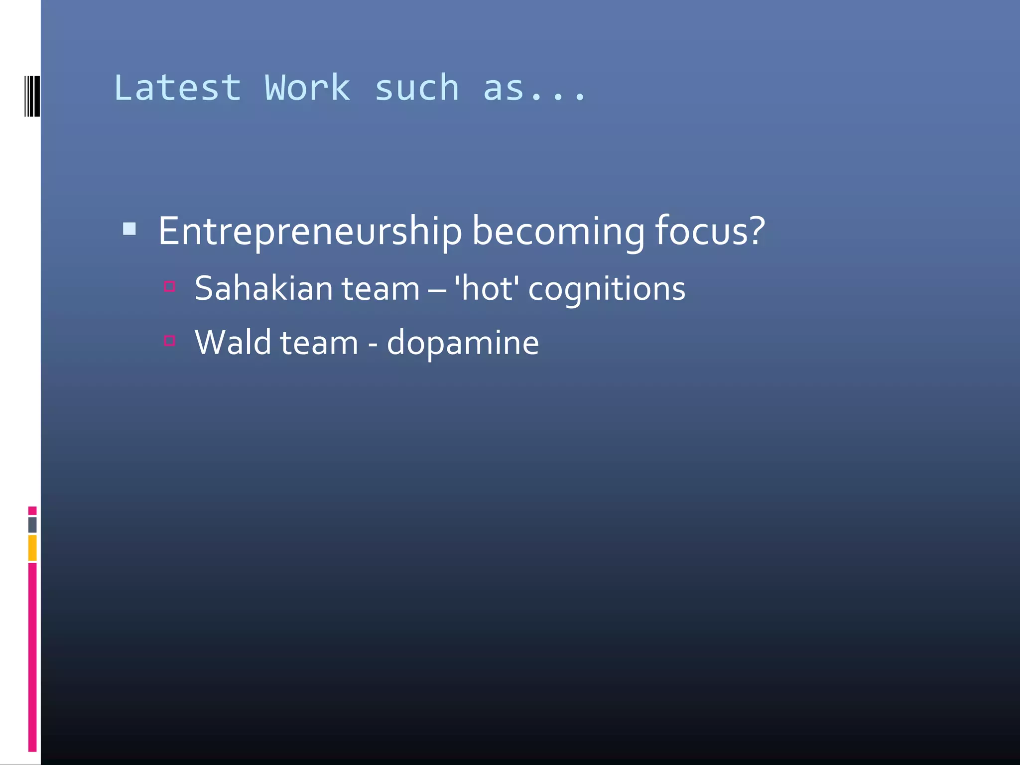 Latest Work such as...
 Entrepreneurship becoming focus?
 Sahakian team – 'hot' cognitions
 Wald team - dopamine
 