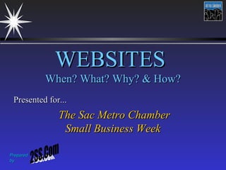 PreparedPrepared
byby
WEBSITESWEBSITES
When? What? Why? & How?When? What? Why? & How?
Presented for...Presented for...
The Sac Metro ChamberThe Sac Metro Chamber
Small Business WeekSmall Business Week
 