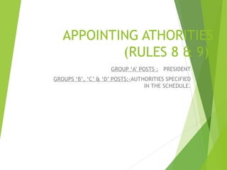 APPOINTING ATHORITIES
(RULES 8 & 9)
GROUP ‘A’ POSTS : PRESIDENT
GROUPS ‘B’, ‘C’ & ‘D’ POSTS:-AUTHORITIES SPECIFIED
IN THE SCHEDULE.
4
 
