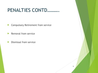 PENALTIES CONTD……….
 Compulsory Retirement from service
 Removal from service
 Dismissal from service
9
 