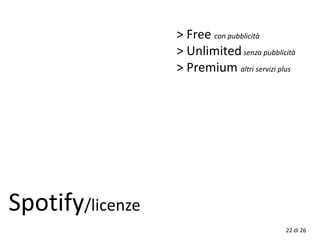 Spotify/licenze
22 di 26
> Free con pubblicità
> Unlimitedsenza pubblicità
> Premium altri servizi plus
 