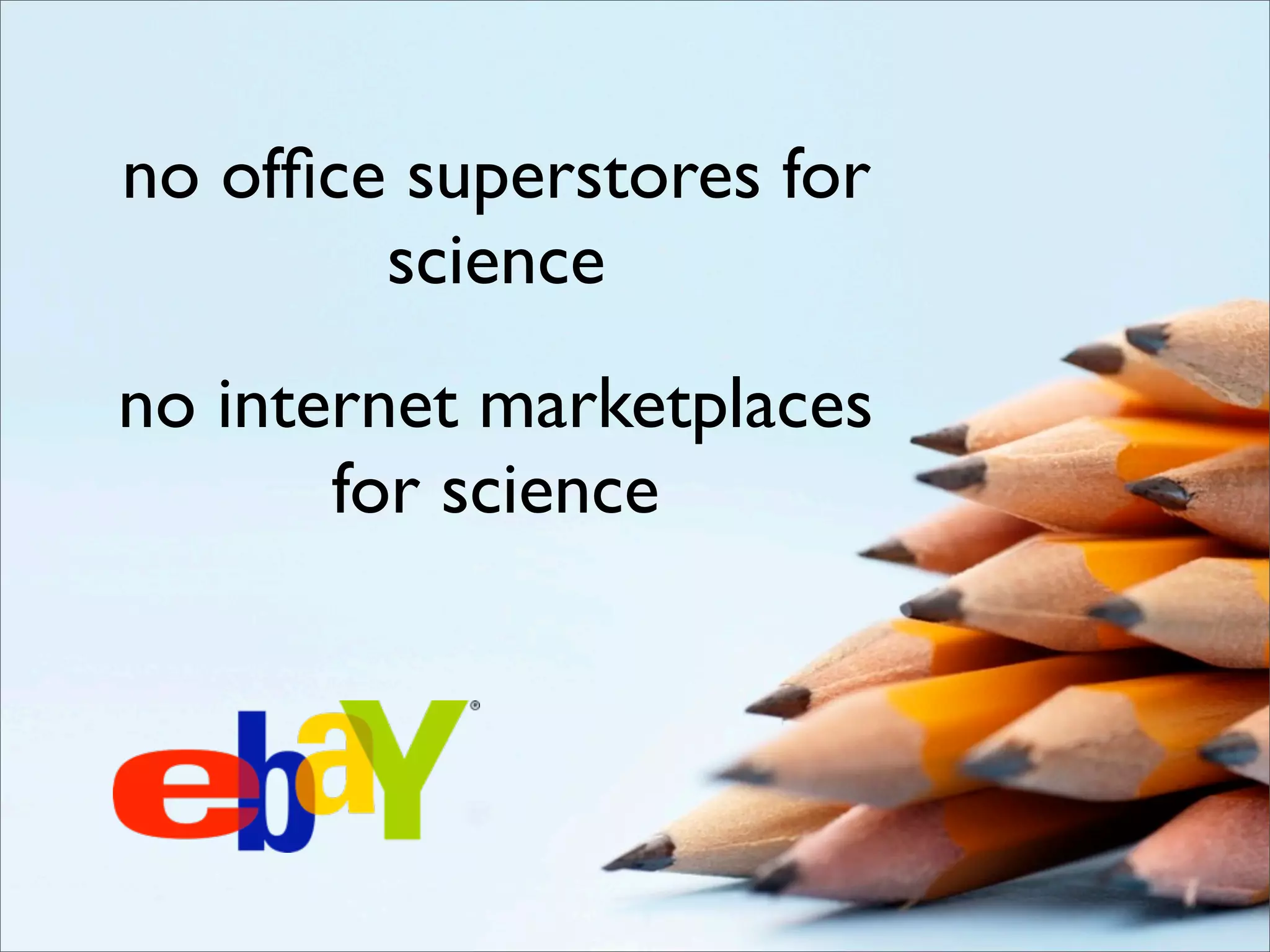 no ofﬁce superstores for
        science
no internet marketplaces
       for science
 