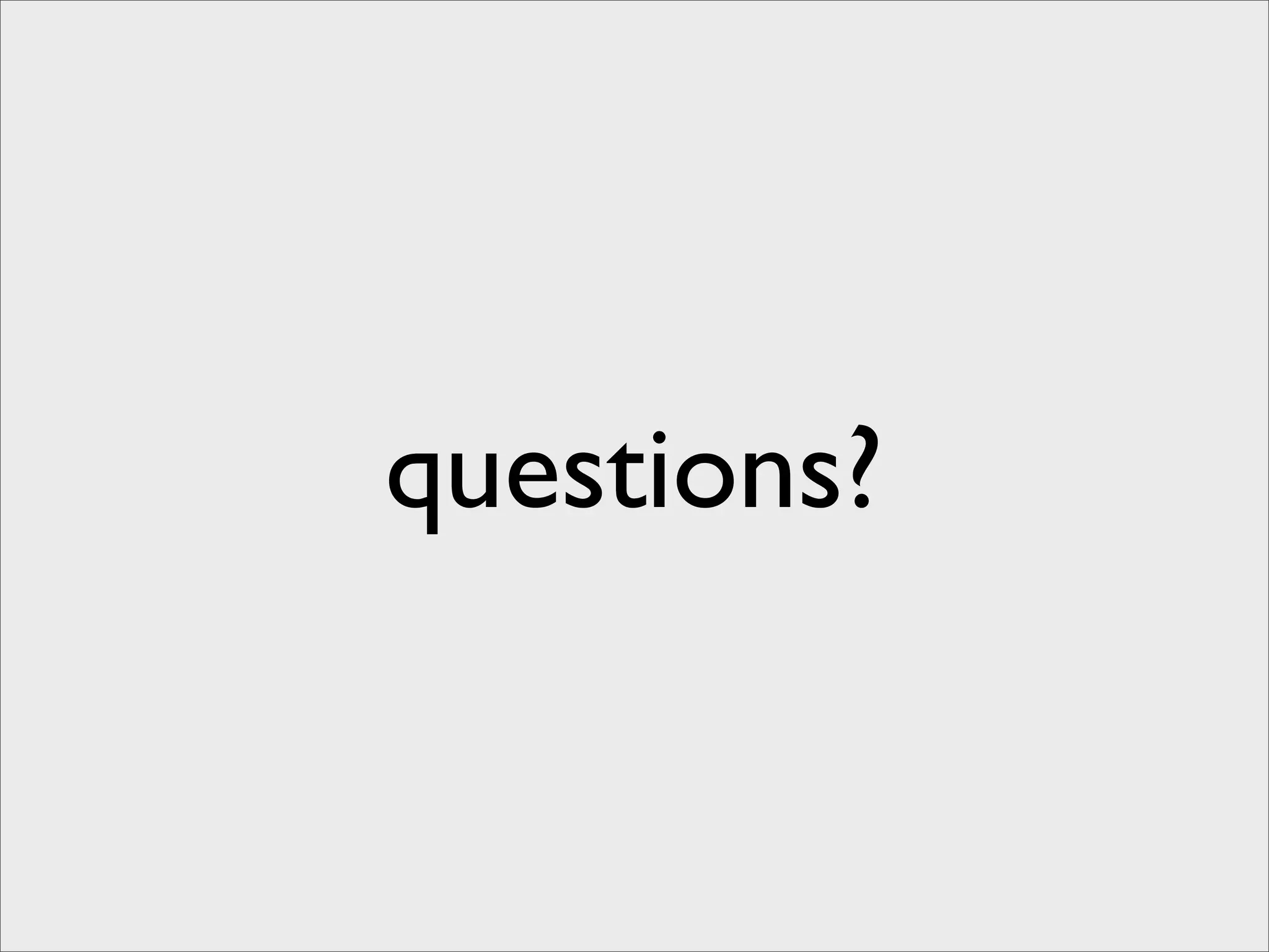 questions?
 