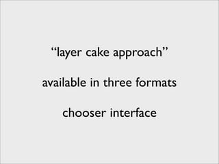 “layer cake approach”

available in three formats

   chooser interface
 