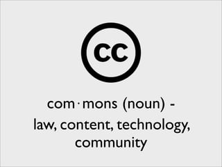 com⋅mons (noun) -
law, content, technology,
       community
 