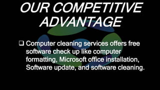 OUR COMPETITIVE
ADVANTAGE
 Computer cleaning services offers free
software check up like computer
formatting, Microsoft o...