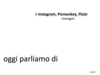 2 di 30
oggi parliamo di
> Instagram, Picmonkey, Flickr
immagini
 