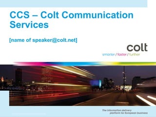 CCS – Colt Communication Services [name of speaker@colt.net] 