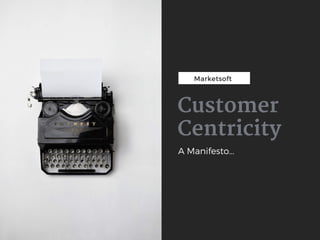 Marketsoft
Customer
Centricity
A Manifesto...
 