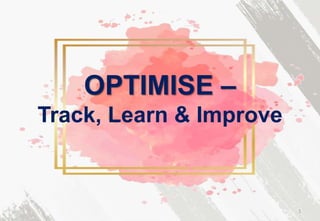 OPTIMISE –
Track, Learn & Improve
1
 