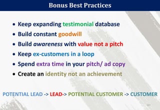 Bonus Best Practices
157
 Keep expanding testimonial database
 Build constant goodwill
 Build awareness with value not a pitch
 Keep ex-customers in a loop
 Spend extra time in your pitch/ ad copy
 Create an identity not an achievement
POTENTIAL LEAD -> LEAD-> POTENTIAL CUSTOMER -> CUSTOMER
 