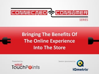 Bringing The Benefits Of
            The Online Experience
                Into The Store

Presented by              Session sponsored by
 