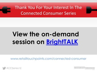 Thank You For Your Interest In The
        Connected Consumer Series



    View the on-demand
    session on BrightTALK

   www.retailtouchpoints.com/connected-consumer


#CCSeries12
 