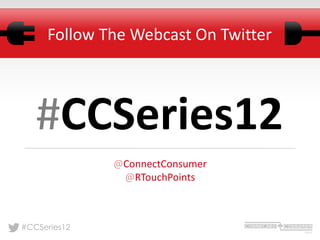 Follow The Webcast On Twitter




   #CCSeries12
              @ConnectConsumer
               @RTouchPoints



#CCSeries12
 