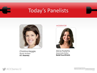 Today’s Panelists

                               MODERATOR




         Christina Heggie      Alicia Fiorletta
         Senior Analyst        Associate Editor
         A.T. Kearney          Retail TouchPoints




#CCSeries12
 