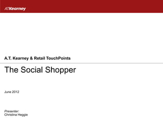 A.T. Kearney & Retail TouchPoints


The Social Shopper

June 2012




Presenter:
Christina Heggie
 