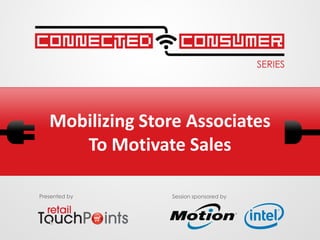 Mobilizing Store Associates
      To Motivate Sales

Presented by     Session sponsored by
 