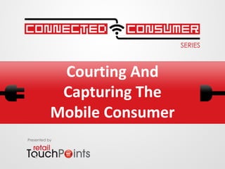 Courting And
            Capturing The
           Mobile Consumer
Presented by
 