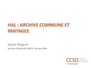 HAL : ARCHIVE COMMUNE ET
PARTAGEE
Agnès Magron
Journée d’étude de l’URFIST, 18 mars 2014
 