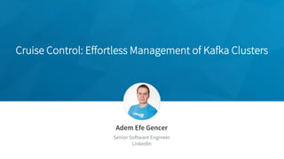Cruise Control: Effortless Management of Kafka Clusters
Adem Efe Gencer
Senior Software Engineer
LinkedIn
 