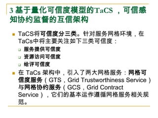 3 基于量化可信度模型的TaCS ，可信感
知协约监督的互信架构
   TaCS将可信度分三类。针对服务网格环境，在
    TaCs中将主要关注如下三类可信度：
       服务提供可信度
       资源访问可信度
      ...