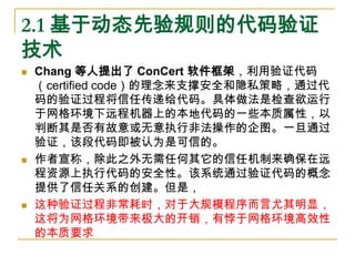 2.1 基于动态先验规则的代码验证
技术
   Chang 等人提出了 ConCert 软件框架，利用验证代码
    （certified code）的理念来支撑安全和隐私策略，通过代
    码的验证过程将信任传递给代码。具体做法是检查欲...
